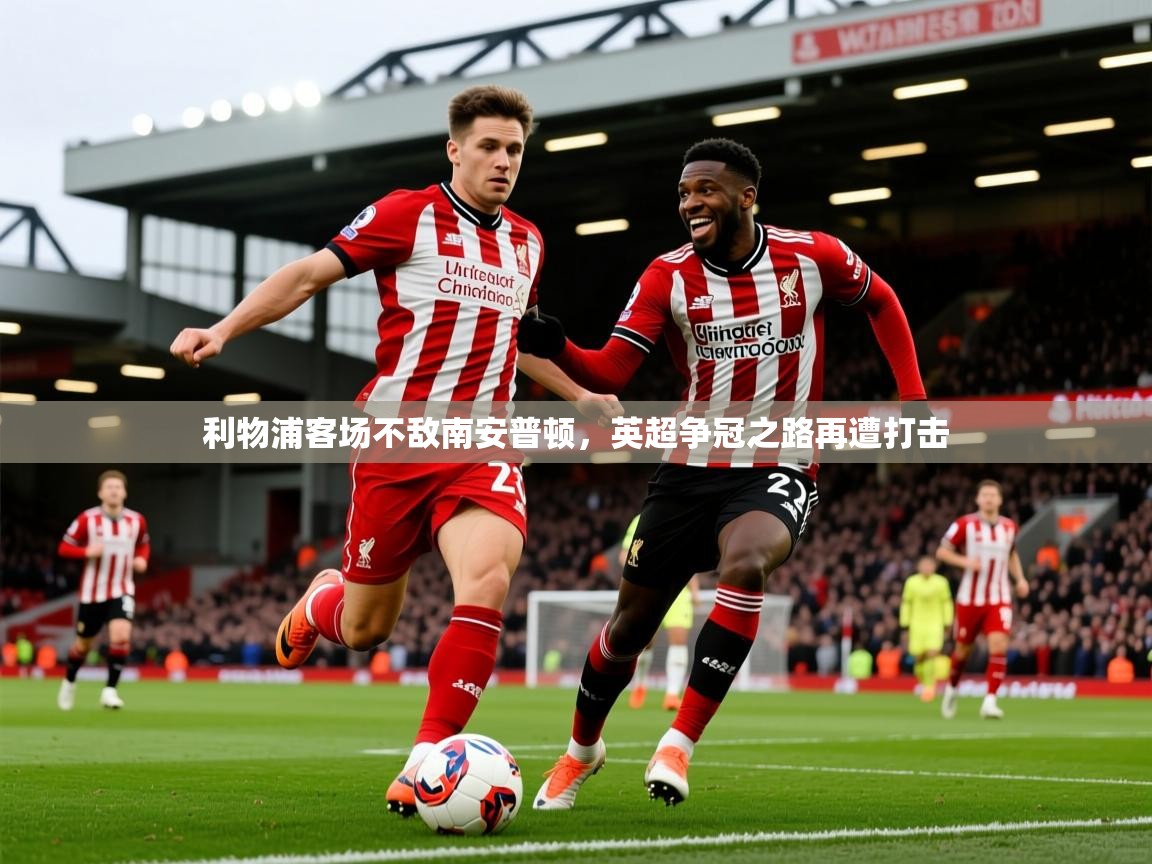 2025九游棋牌app利物浦客场不敌南安普顿，英超争冠之路再遭打击