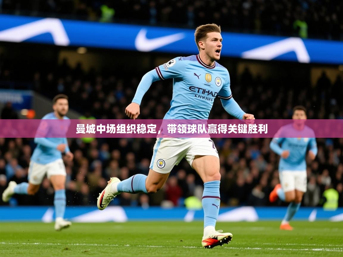 2025九游娱乐官网入口官方正版曼城中场组织稳定，带领球队赢得关键胜利