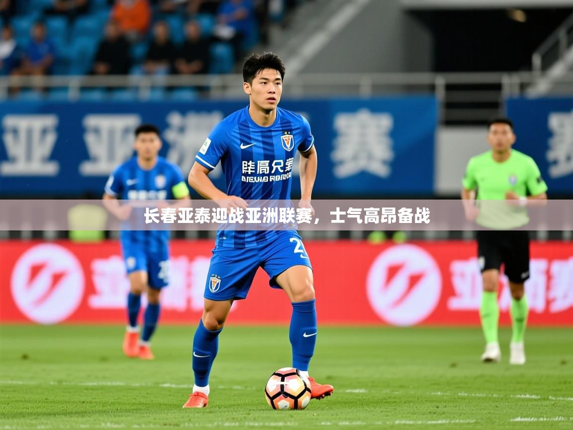 2025久游娱乐app长春亚泰迎战亚洲联赛，士气高昂备战