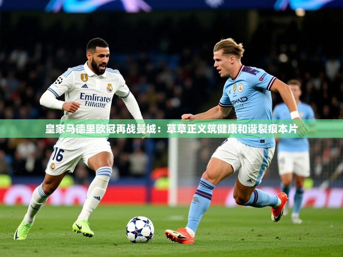 2025九游电子娱乐网站皇家马德里欧冠再战曼城：草草正义筑健康和谐裂痕本片