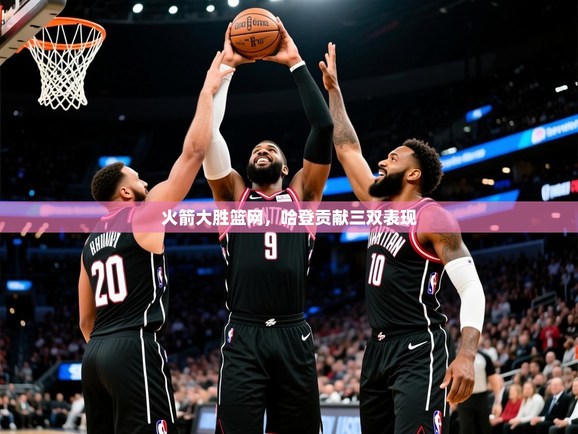 2025九游棋牌娱乐app火箭大胜篮网，哈登贡献三双表现