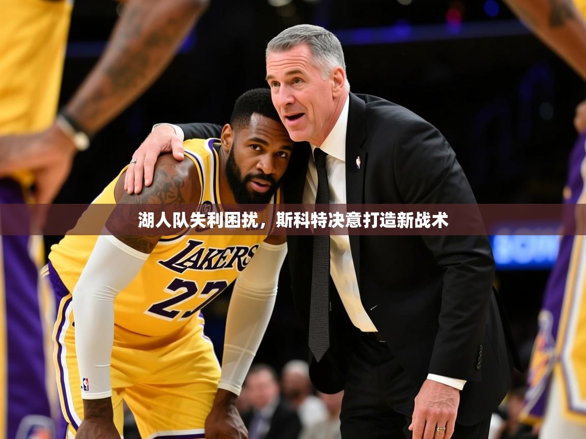 2025九游娱乐官方注册平台湖人队失利困扰，斯科特决意打造新战术