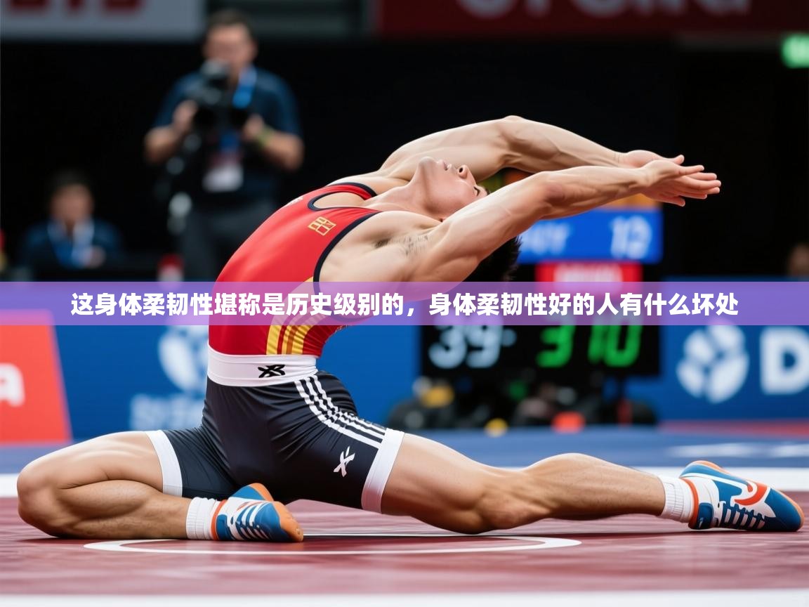 2025久游娱乐app最新版本更新内容这身体柔韧性堪称是历史级别的,身体柔韧性好的人有什么坏处 第3张