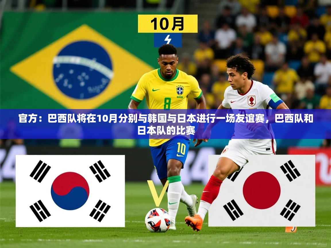 2025九游娱乐官网入口官方正版官方：巴西队将在10月分别与韩国与日本进行一场友谊赛，巴西队和日本队的比赛