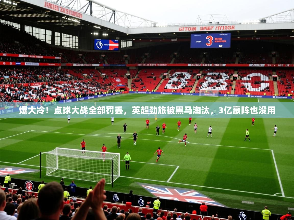 2025九游娱乐体育爆大冷！点球大战全部罚丢，英超劲旅被黑马淘汰，3亿豪阵也没用