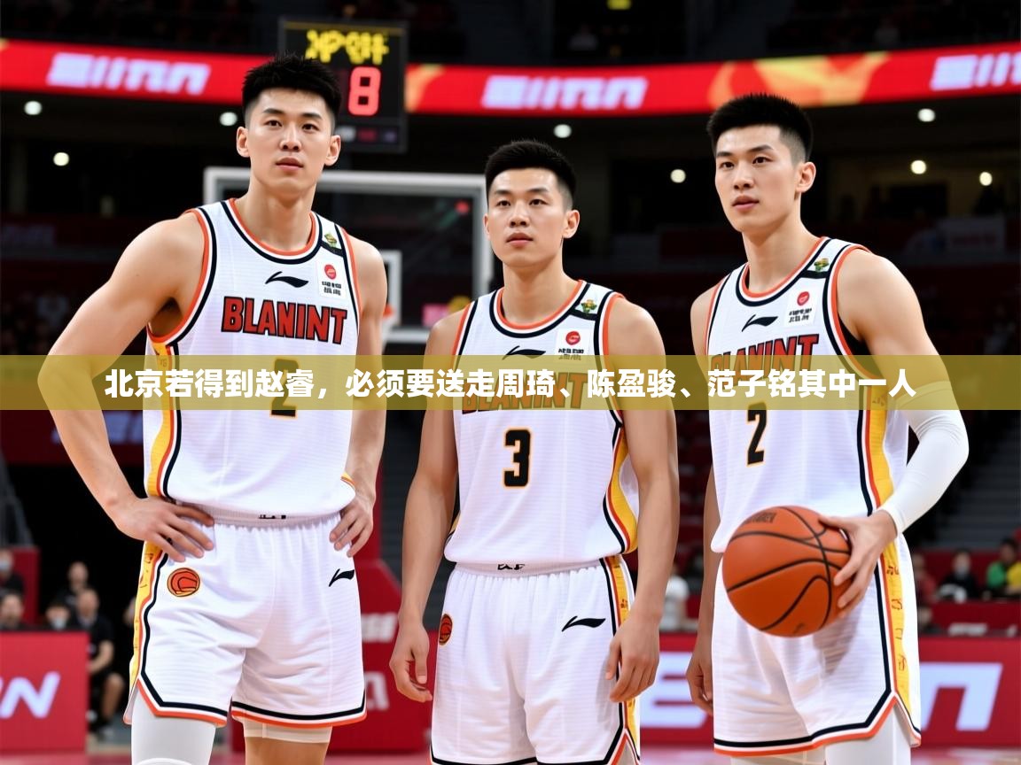 2025九游娱乐官方网页版北京若得到赵睿，必须要送走周琦、陈盈骏、范子铭其中一人  第3张