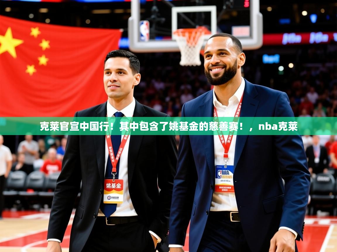 2025九游棋牌娱乐克莱官宣中国行！其中包含了姚基金的慈善赛！，nba克莱