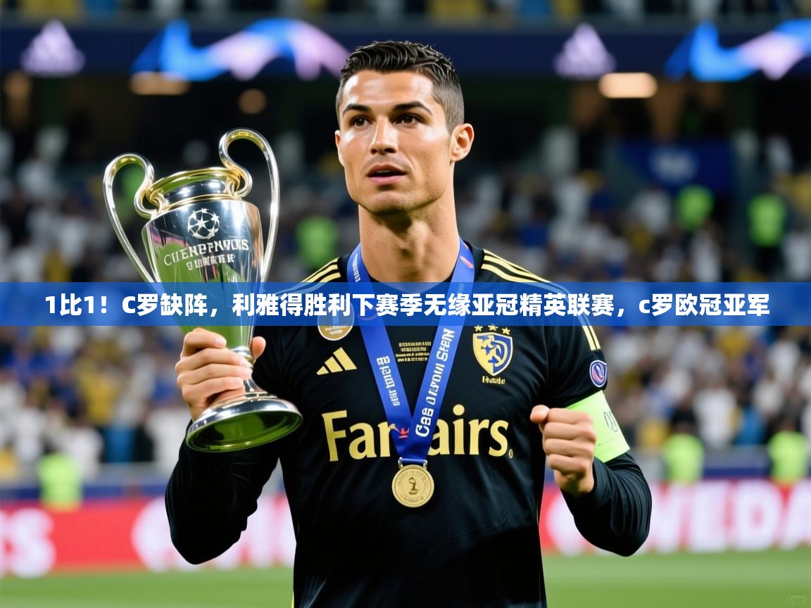 2025九游娱乐官方网站1比1！C罗缺阵，利雅得胜利下赛季无缘亚冠精英联赛，c罗欧冠亚军