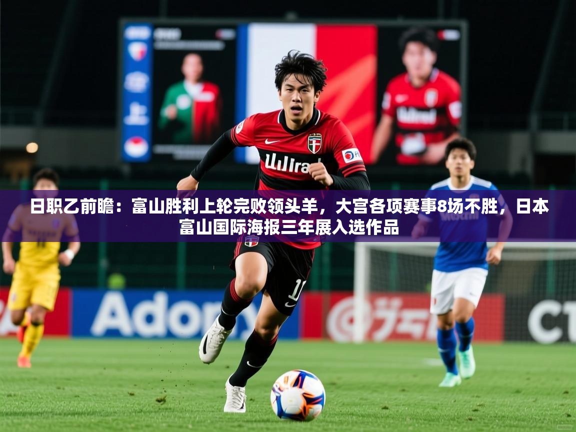 2025九游娱乐官网入口网页版日职乙前瞻：富山胜利上轮完败领头羊，大宫各项赛事8场不胜，日本富山国际海报三年展入选作品