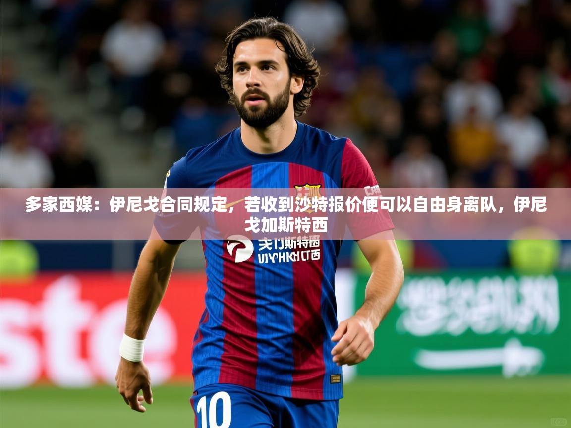 2025九游娱乐官网入口官方多家西媒：伊尼戈合同规定，若收到沙特报价便可以自由身离队，伊尼戈加斯特西  第2张