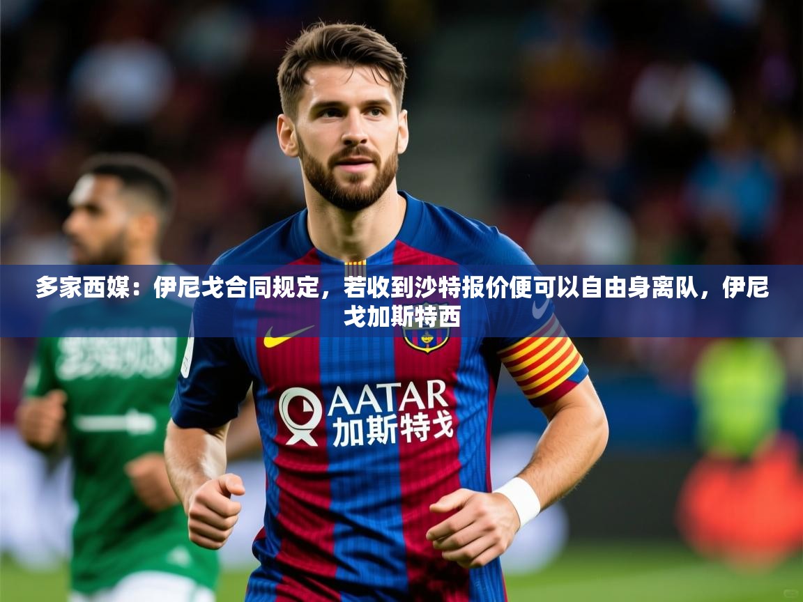 2025九游娱乐官网入口官方多家西媒：伊尼戈合同规定，若收到沙特报价便可以自由身离队，伊尼戈加斯特西  第4张