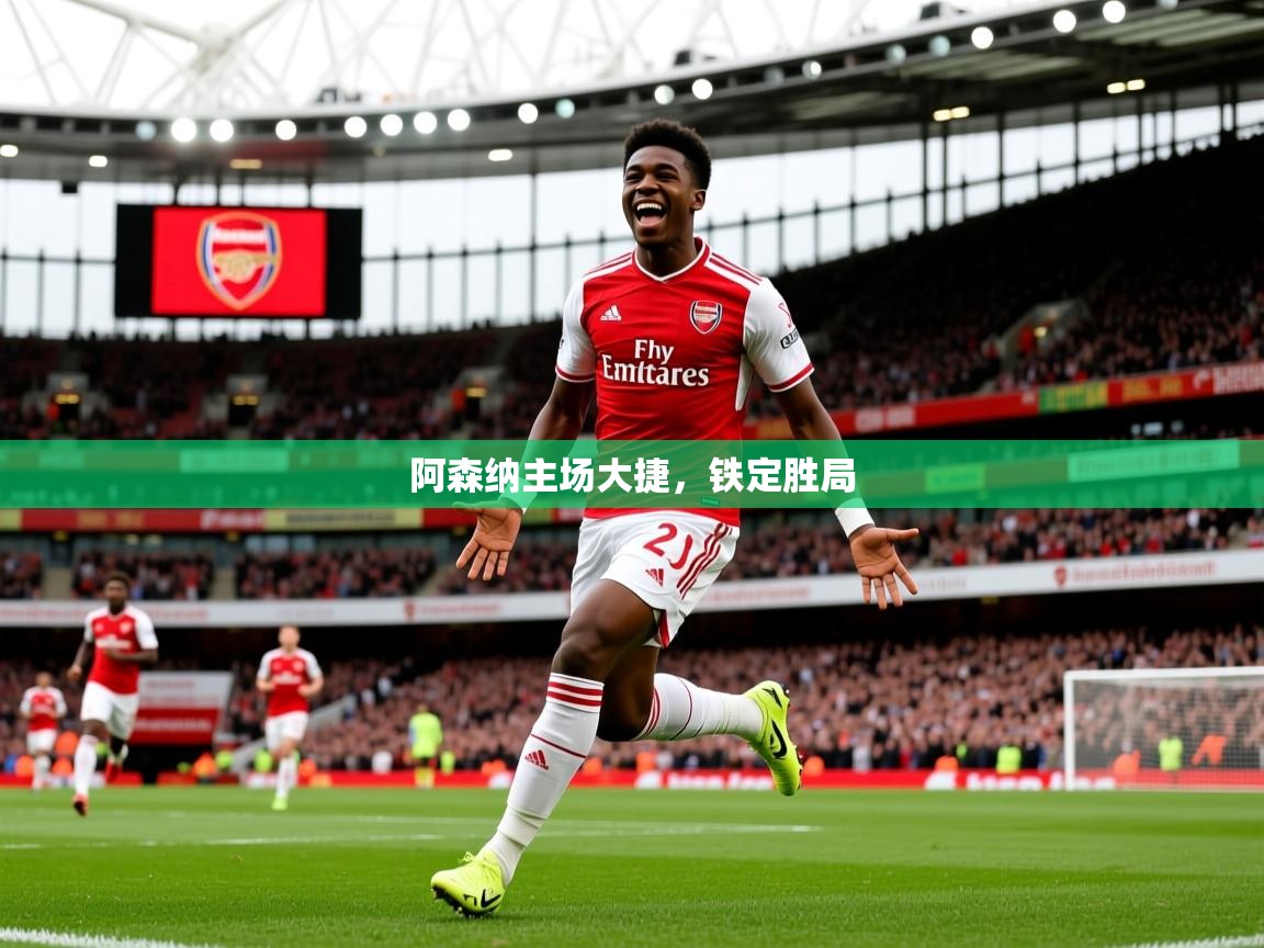 2026九游娱乐官网阿森纳主场大捷，铁定胜局