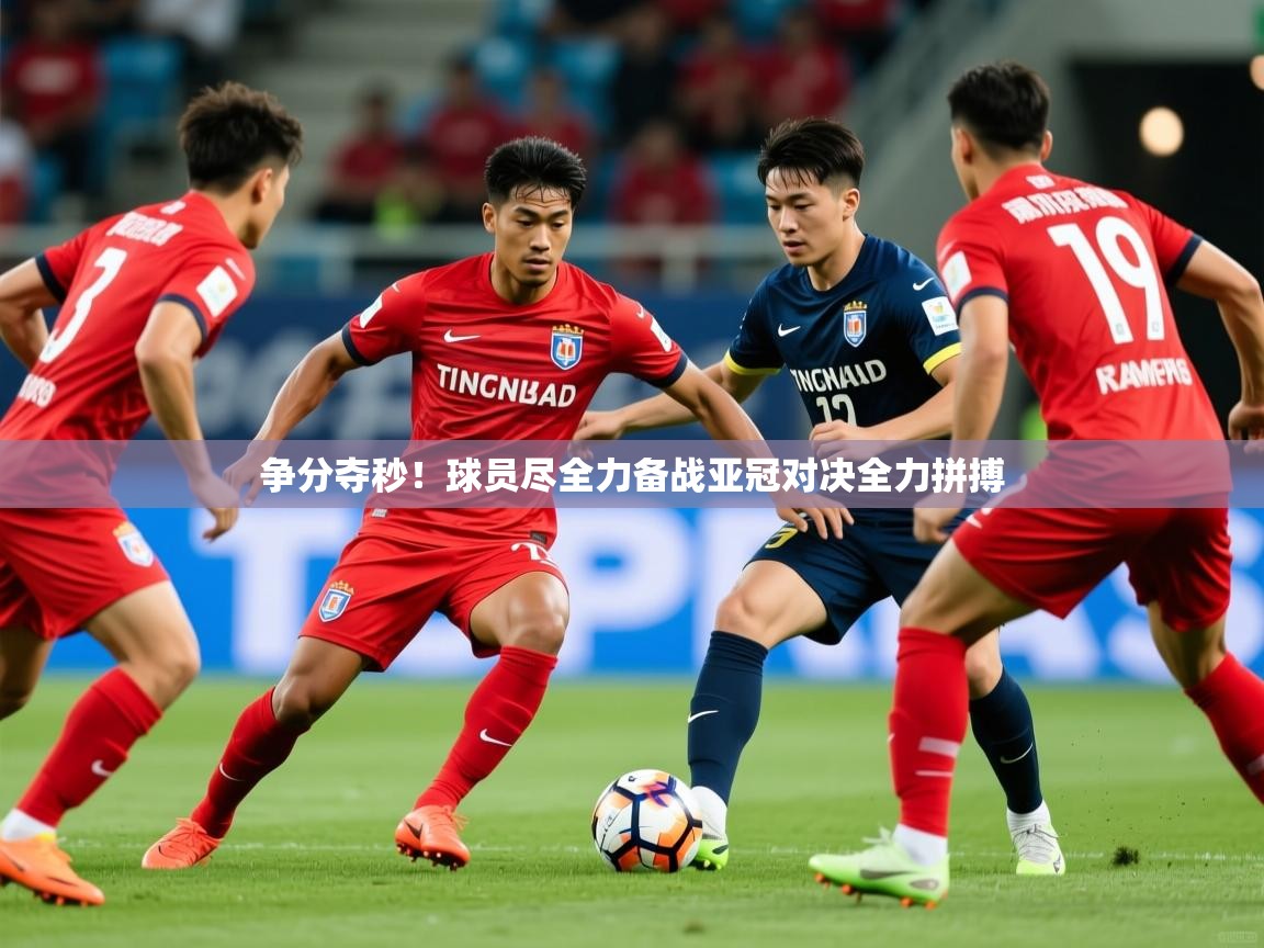 2026九游娱乐争分夺秒！球员尽全力备战亚冠对决全力拼搏  第2张