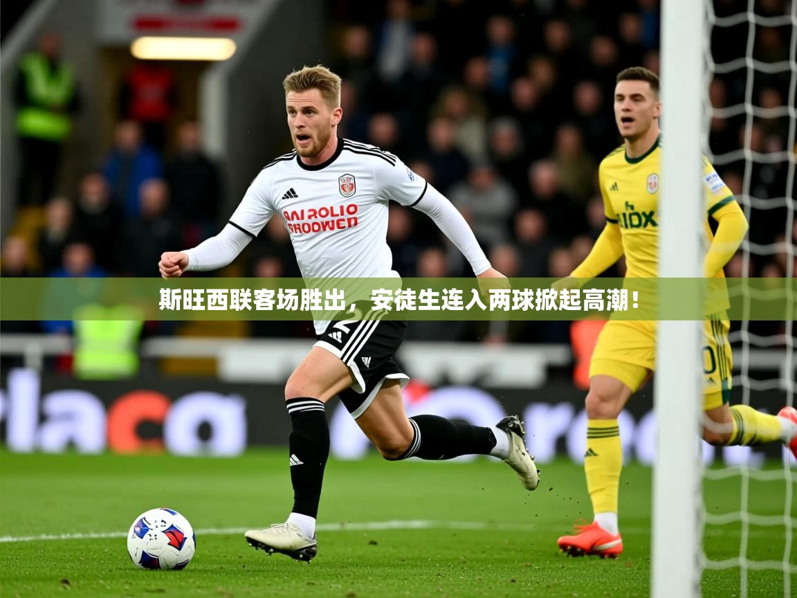 2026九游娱乐app赞助了不莱梅斯旺西联客场胜出，安徒生连入两球掀起高潮！