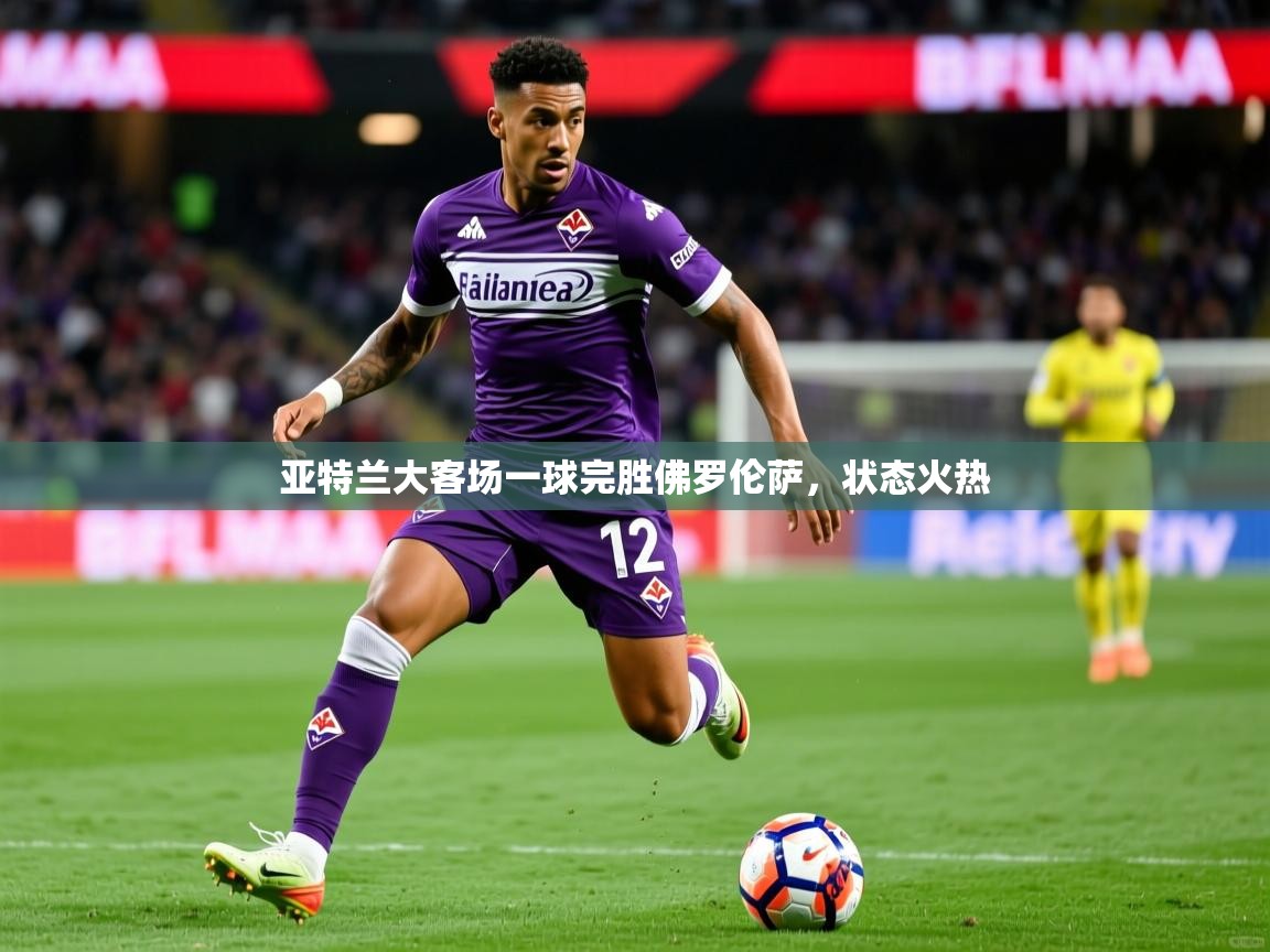 2026九游娱乐网站是不莱梅赞助商亚特兰大客场一球完胜佛罗伦萨，状态火热