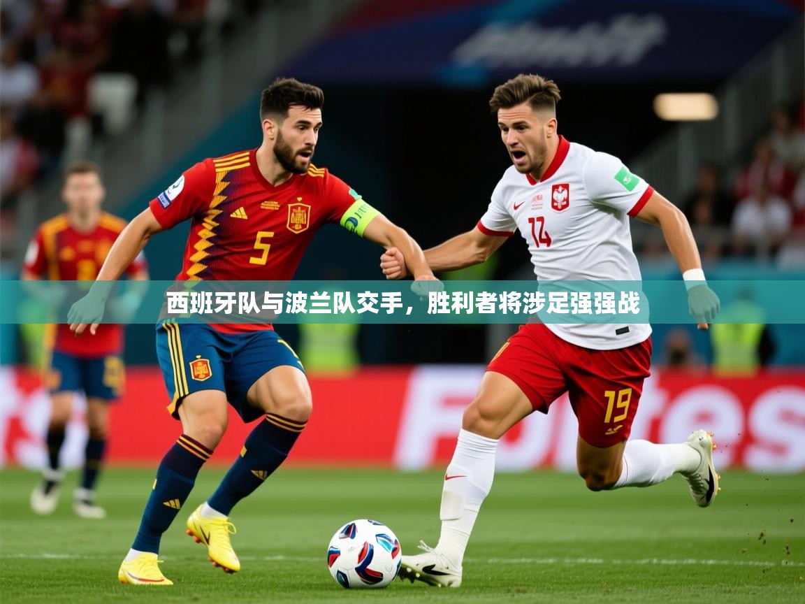 2026九游娱乐app官方入口西班牙队与波兰队交手，胜利者将涉足强强战  第3张