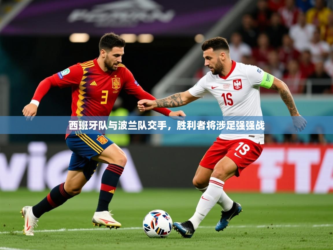 2026九游娱乐app官方入口西班牙队与波兰队交手，胜利者将涉足强强战  第4张