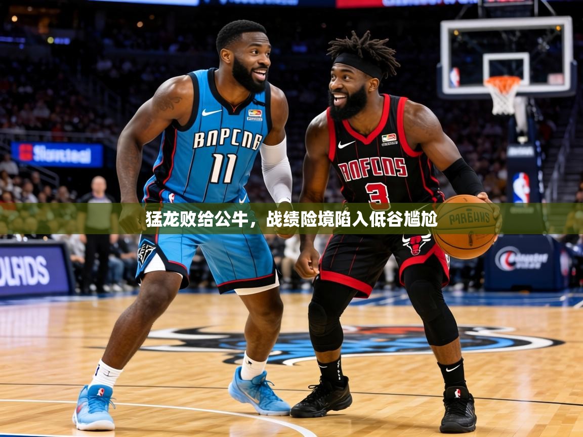 2026九游娱乐官网入口官方正版猛龙败给公牛，战绩险境陷入低谷尴尬  第1张